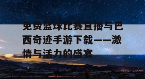 免费篮球比赛直播与巴西奇迹手游下载——激情与活力的盛宴