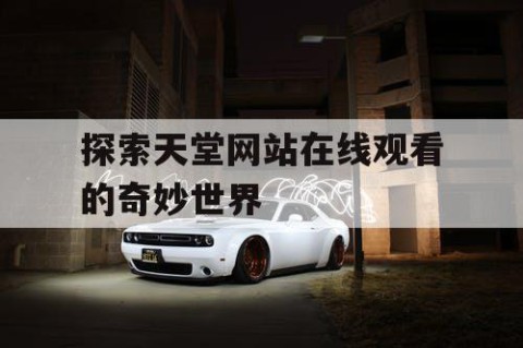 探索天堂网站在线观看的奇妙世界