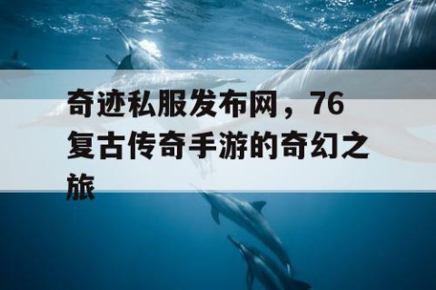 奇迹私服发布网,76复古传奇手游的奇幻之旅