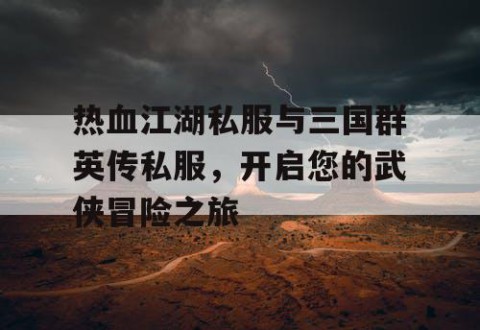热血江湖私服与三国群英传私服，开启您的武侠冒险之旅