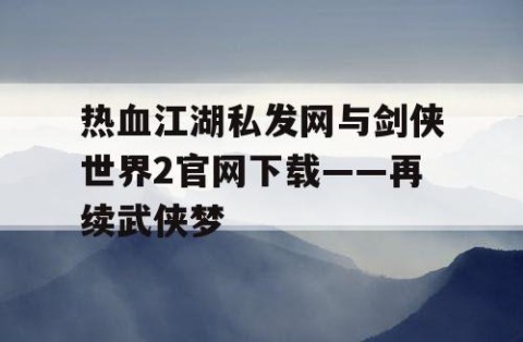 热血江湖私发网与剑侠世界2官网下载——再续武侠梦