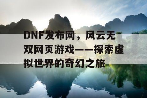 DNF发布网，风云无双网页游戏——探索虚拟世界的奇幻之旅