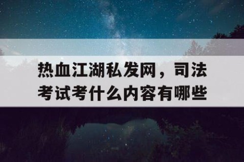 热血江湖私发网，司法考试考什么内容有哪些