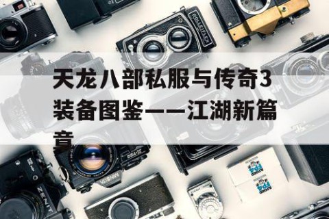 天龙八部私服与传奇3装备图鉴——江湖新篇章