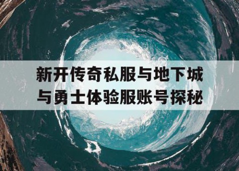 新开传奇私服与地下城与勇士体验服账号探秘