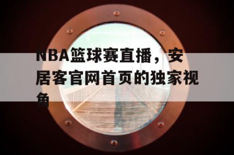 NBA篮球赛直播，安居客官网首页的独家视角