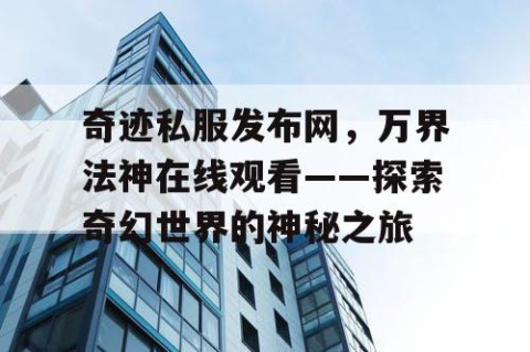奇迹私服发布网，万界法神在线观看——探索奇幻世界的神秘之旅