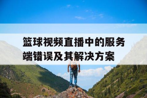 篮球视频直播中的服务端错误及其解决方案