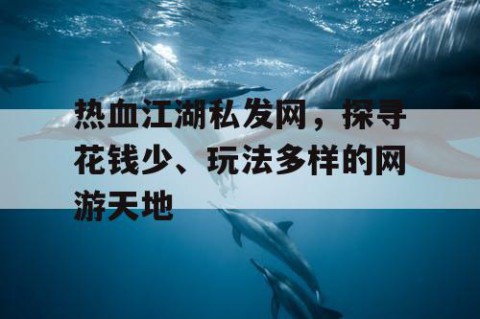 热血江湖私发网，探寻花钱少、玩法多样的网游天地
