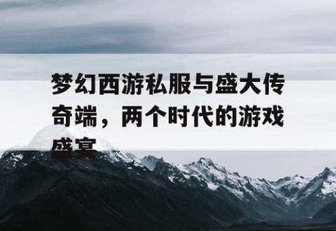 梦幻西游私服与盛大传奇端，两个时代的游戏盛宴