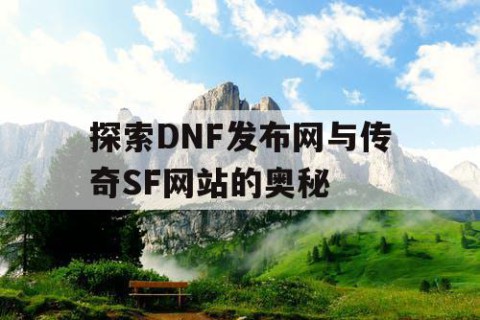 探索DNF发布网与传奇SF网站的奥秘