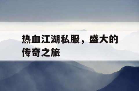 热血江湖私服，盛大的传奇之旅