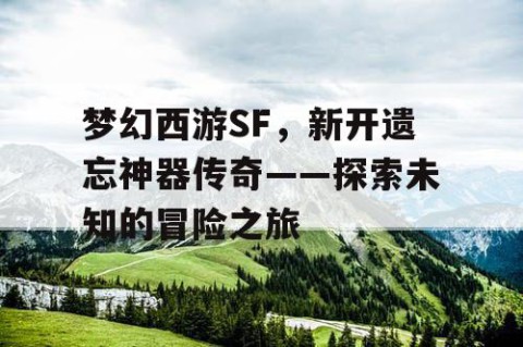 梦幻西游SF，新开遗忘神器传奇——探索未知的冒险之旅