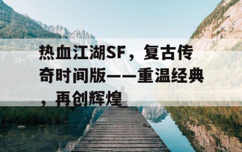 热血江湖SF，复古传奇时间版——重温经典，再创辉煌
