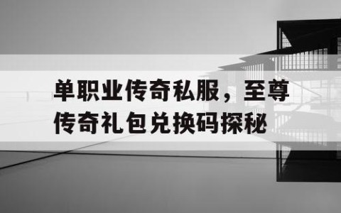 单职业传奇私服，至尊传奇礼包兑换码探秘