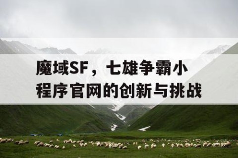 魔域SF，七雄争霸小程序官网的创新与挑战