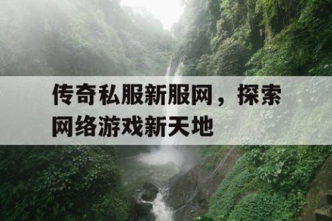 传奇私服新服网，探索网络游戏新天地