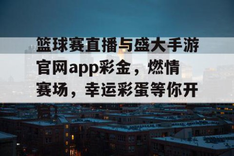 篮球赛直播与盛大手游官网app彩金,燃情赛场,幸运彩蛋等你开启!