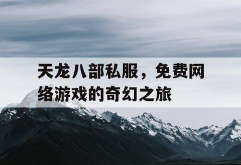 天龙八部私服，免费网络游戏的奇幻之旅