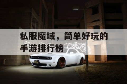 私服魔域，简单好玩的手游排行榜