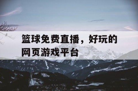篮球免费直播,好玩的网页游戏平台