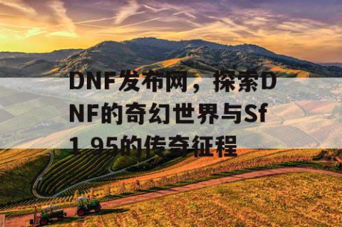 DNF发布网，探索DNF的奇幻世界与Sf1 95的传奇征程
