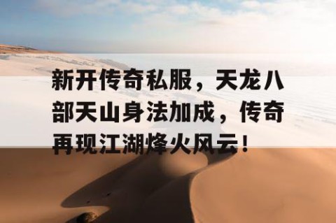 新开传奇私服，天龙八部天山身法加成，传奇再现江湖烽火风云！
