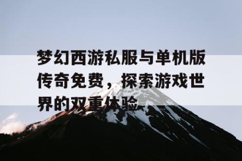 梦幻西游私服与单机版传奇免费，探索游戏世界的双重体验