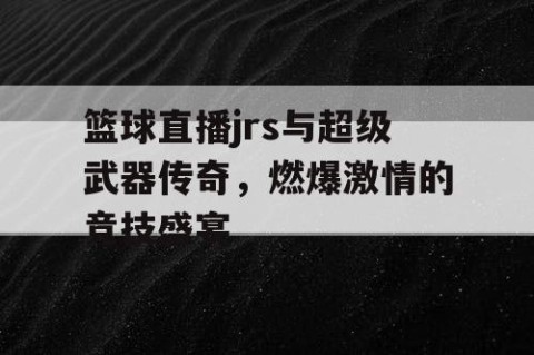 篮球直播jrs与超级武器传奇，燃爆激情的竞技盛宴