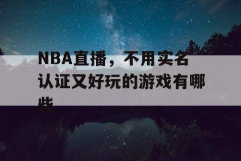 NBA直播，不用实名认证又好玩的游戏有哪些