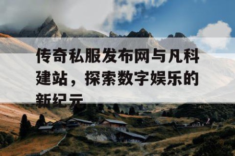 传奇私服发布网与凡科建站，探索数字娱乐的新纪元