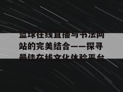 篮球在线直播与书法网站的完美结合——探寻最佳在线文化体验平台