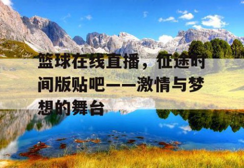 篮球在线直播,征途时间版贴吧——激情与梦想的舞台