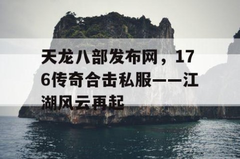 天龙八部发布网，176传奇合击私服——江湖风云再起
