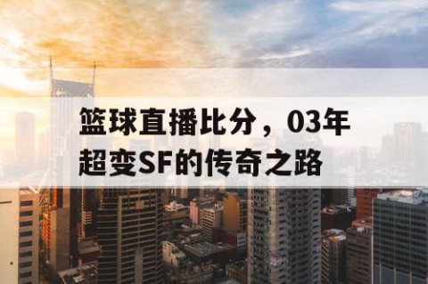篮球直播比分,03年超变SF的传奇之路