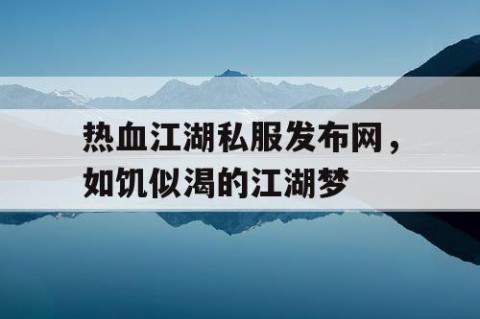 热血江湖私服发布网，如饥似渴的江湖梦