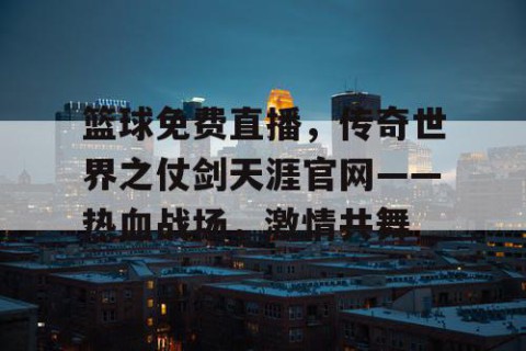 篮球免费直播,传奇世界之仗剑天涯官网——热血战场,激情共舞