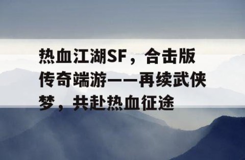 热血江湖SF，合击版传奇端游——再续武侠梦，共赴热血征途