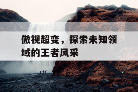 傲视超变，探索未知领域的王者风采