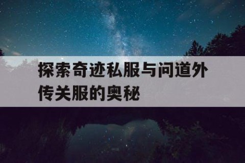 探索奇迹私服与问道外传关服的奥秘