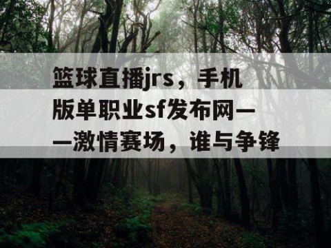 篮球直播jrs，手机版单职业sf发布网——激情赛场，谁与争锋！