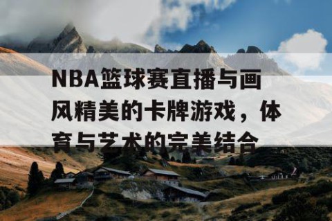 NBA篮球赛直播与画风精美的卡牌游戏,体育与艺术的完美结合