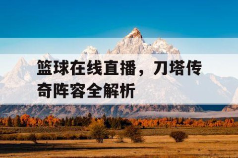 篮球在线直播,刀塔传奇阵容全解析