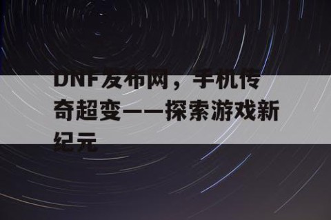 DNF发布网，手机传奇超变——探索游戏新纪元