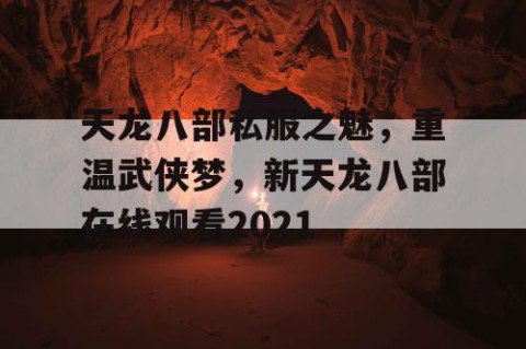天龙八部私服之魅，重温武侠梦，新天龙八部在线观看2021