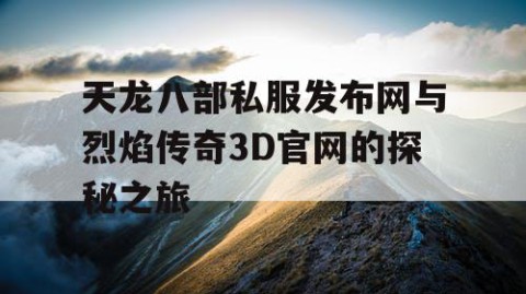 天龙八部私服发布网与烈焰传奇3D官网的探秘之旅