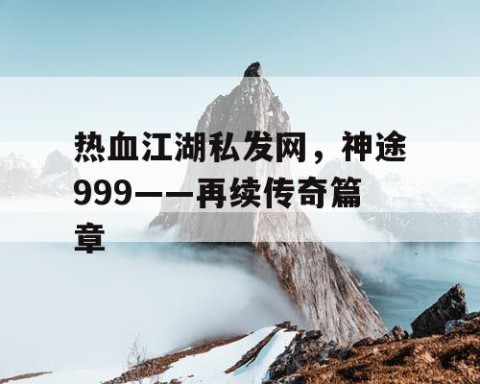热血江湖私发网，神途999——再续传奇篇章
