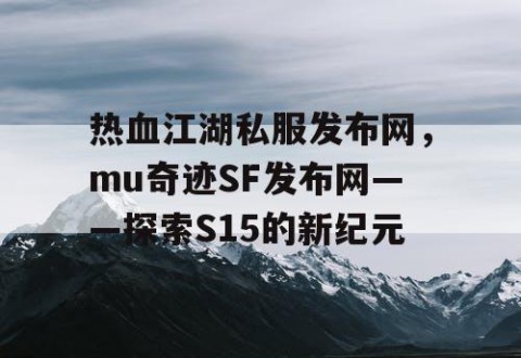热血江湖私服发布网，mu奇迹SF发布网——探索S15的新纪元