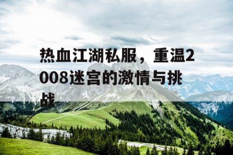 热血江湖私服，重温2008迷宫的激情与挑战