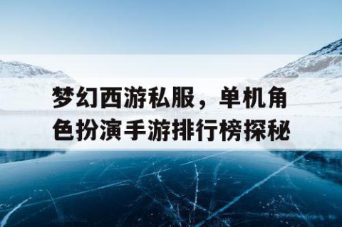 梦幻西游私服，单机角色扮演手游排行榜探秘
